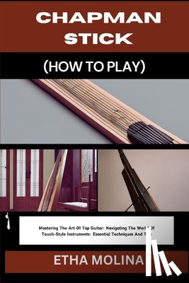 Molina, Etha - Chapman Stick (How to Play): Mastering The Art Of Tap Guitar: Navigating The World Of Touch-Style Instruments: Essential Techniques And Tips