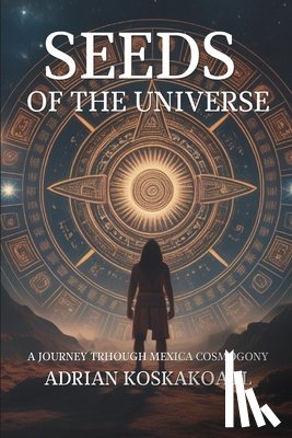 Sevilla, Sergio - Seeds of the Universe: A Journey Through Mexica Cosmogony