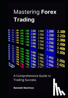 Martínez, Bennett - Mastering Forex Trading: A Comprehensive Guide to Trading Success