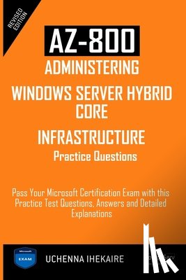 Ihekaire, Uchenna - Az-800 - Administering Windows Server Hybrid Core Infrastructure Practice Questions: Pass Your Microsoft Certification Exam with this Practice Test Qu