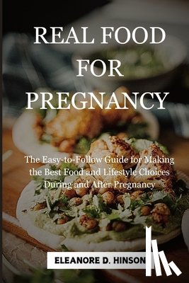 Hinson, Eleanore - Real Food for Pregnancy: The Easy-to-Follow Guide for Making the Best Food and Lifestyle Choices During and After Pregnancy