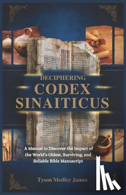 Medley James, Tyson - Deciphering Codex Sinaiticus: A Manual to Discover the Impact of the World's Oldest, Surviving and Reliable Bible Manuscript