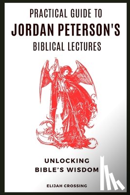 Crossing, Elijah - Practical Guide to Jordan Peterson's Biblical Lectures: Unlocking Bible's Wisdom