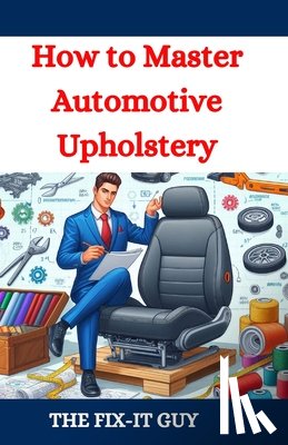 Guy, The Fix-It - How to Master Automotive Upholstery: A Complete DIY Guide to Car Interior Restoration, Custom Upholstery, and Vehicle Detailing for Classic Cars, Hot