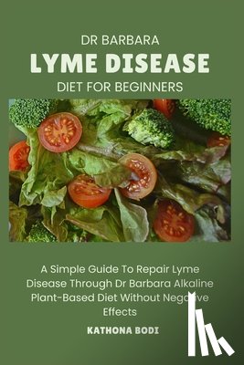 Bodi, Kathona - Dr Barbara Lyme Disease Diet for Beginners: A Simple Guide To Repair Lyme Disease Through Dr Barbara O'Neill Alkaline Diet Without Negative Effects