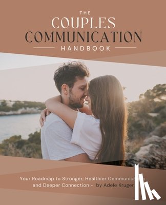 Kruger, Adele - The Couples Communication Handbook: Your Roadmap to Stronger, Healthier Communication and Deeper Connection