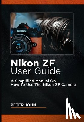 John, Peter - Nikon Zf User Guide: A Simplified Manual on How to Use the Nikon Zf Camera