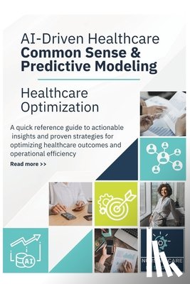 Muhammad, Salimah Alia - AI-Driven Healthcare Common Sense & Predictive Modeling: Healthcare Optimization Quick Reference Guide to Actionable Insights