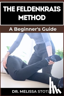Stotler, Melissa - The Feldenkrais Method: Better Movement, Enhanced Flexibility, And Pain Relief Through Mindful Awareness And Neuroplasticity Techniques