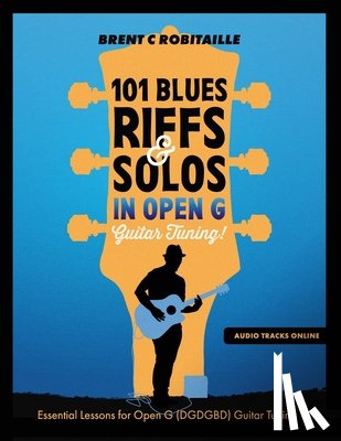 Robitaille, Brent C. - 101 Blues Riffs and Solos in Open G Guitar Tuning DGDGBD: Essential Blues Guitar Lessons in Open G Tuning (DGDGBD)