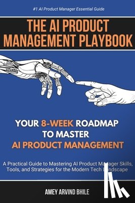 Bhile, Amey Arvind - The AI Product Management Playbook: Your 8-Week Roadmap to Master AI Product Management: A Practical Guide to Mastering AI Product Management Skills,