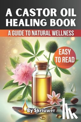 Com, Skriuwer - A Castor Oil Healing Book: A Comprehensive Guide to Natural Wellness