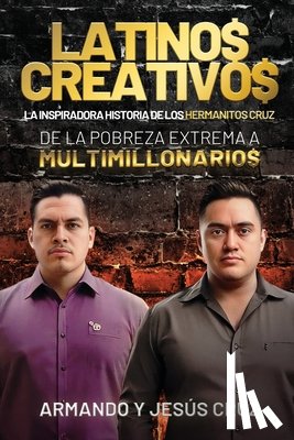 Cruz, Armando Y. Jesús - Latinos Creativos: La Inspiradora Historia de los Hermanitos Cruz... De la Pobreza Extrema a Multimillonarios