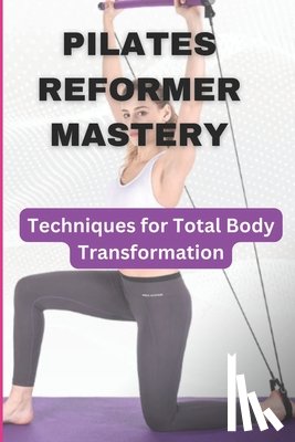 Ababio, Sam - Pilates Reformer Mastery: Techniques for Total Body Transformation