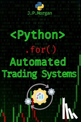 Morgan, J. P. - Python for Automated Trading Systems: Building Your Own Bots for Stock and Crypto Markets
