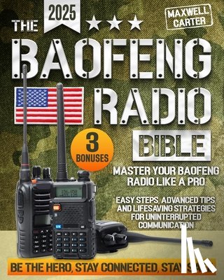 Carter, Maxwell - The Baofeng Radio Bible: Master Your Baofeng Radio Like a Pro - Easy Steps, Advanced Tips, and Lifesaving Strategies for Uninterrupted Communic