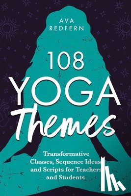 Redfern, Ava - 108 Yoga Themes: Transformative Classes, Sequence Ideas, and Scripts for Teachers and Students