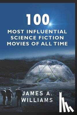 Williams, James A. - 100 Most Influential Science Fiction Movies of All Time: Classic Movies In Cinema History