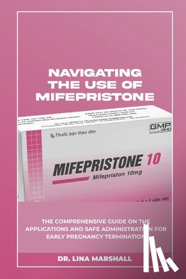 Marshall, Lina - Navigating the Use of Mifepristone: The Comprehensive Guide on the Applications and Safe Administration for Early Pregnancy Termination