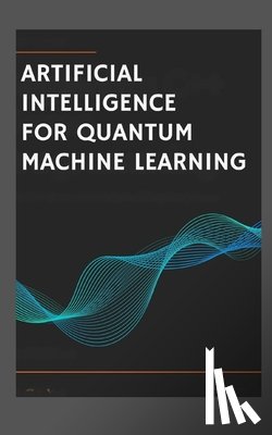 Tatum, Leslie - Artificial Intelligence for Quantum Machine Learning.