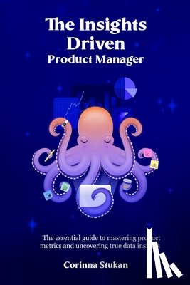 Stukan, Corinna - The Insights Driven Product Manager: The essential guide to mastering product metrics and uncovering true data insights
