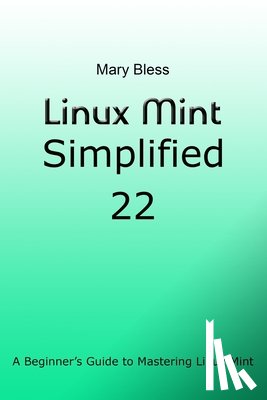 Bless, Mary - Linux Mint Simplified 22: A Beginner's Guide to Mastering Linux Mint