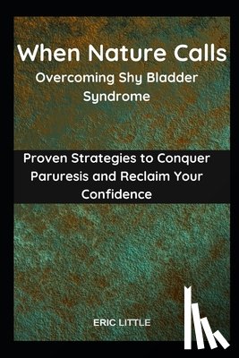 Little, Eric - When Nature Calls: Overcoming Shy Bladder Syndrome: Proven Strategies to Conquer Paruresis and Reclaim Your Confidence