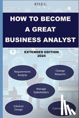 C, Kyle - How to Become a Great Business Analyst Extended Edition 2024