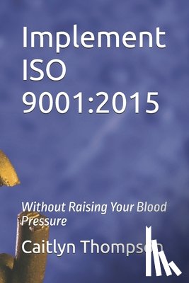 Thompson, Caitlyn - Implement ISO 9001: 2015: Without Raising Your Blood Pressure