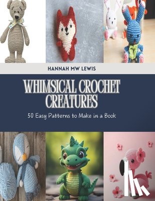 Lewis, Hannah Mw - Whimsical Crochet Creatures: 50 Easy Patterns to Make in a Book
