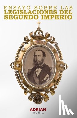 Muñiz, Adrian - Ensayo sobre la Legislación del Segundo Imperio Mexicano