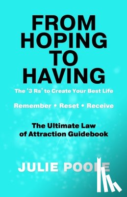 Poole, Julie - From Hoping to Having: THE '3 R's' TO CREATE YOUR BEST LIFE: REMEMBER, RESET, RECEIVE: THE ULTIMATE LAW OF ATTRACTION GUIDEBOOK
