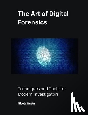 Ruthz, Nicole - The Art of Digital Forensics: Techniques and Tools for Modern Investigators