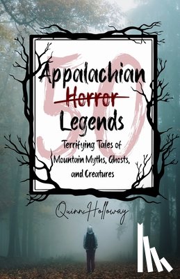 Holloway, Quinn - Appalachian Horror Legends - Terrifying Tales of Mountain Myths, Ghosts, and Creatures: Chilling Legends and Ghostly Tales from the Heart of Appalachi