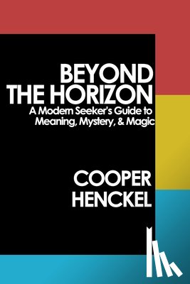Henckel, Cooper - Beyond the Horizon: A Modern Seeker's Guide to Meaning, Mystery, and Magic