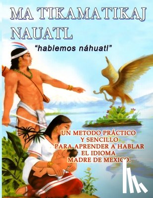 Garcia Eudocia, Jose Nicanor - Libro Matikamatikaj Nahuatl: Hablemos Nahuatl - Huasteca Potosina