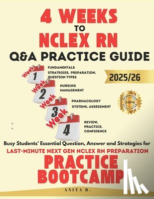 B, Anita - 4 WEEKS TO NCLEX RN Questions and Answers PRACTICE GUIDE: Busy Students' Essential Question, Answer and Strategies for Last-Minute next gen NCLEX RN P
