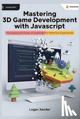 Xander, Logan - Mastering 3D Game Development with JavaScript: A Beginner's Guide: Harnessing the Power of JavaScript for Immersive Experiences