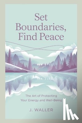 Waller, J. - Set Boundaries, Find Peace: The Art of Protecting Your Energy and Well-Being