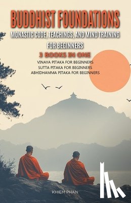 Phan, Khiem - Buddhist Foundations: Monastic Code, Teachings, and Mental Training for Beginners: 3 Books in One: Vinaya Pitaka for Beginners, Sutta Pitaka