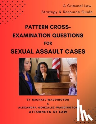 Waddington, Alexandra González - Pattern Cross-Examination Questions for Sexual Assault Cases: A Trial Strategy & Resource Guide