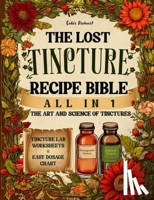 Fireheart, Cedar - The Lost Tincture Recipe Bible [All in 1]: A-Z Collection to DIY Herbal Remedies for Common Ailments. With Cold Extraction, Maceration Tips, and Dosag
