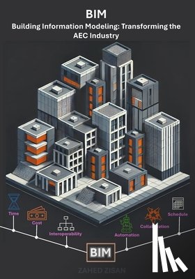 Zisan, Zahed - Building Information Modeling: Transforming the AEC Industry: A Comprehensive Guide to the Future of Design, Construction, and Project Management
