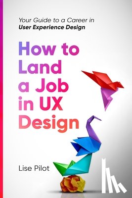Pilot, Lise - How to Land a Job in UX Design: Your Guide to a Career in Digital User Experience Design