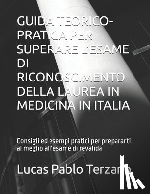 Terzano, Lucas Pablo - Guida Teorico-Pratica Per Superare l'Esame Di Riconoscimento Della Laurea in Medicina in Italia: Consigli ed esempi pratici per prepararti al meglio a