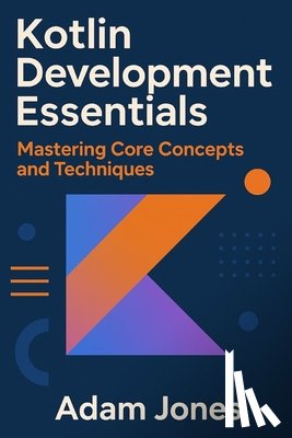 Jones, Adam - Kotlin Development Essentials: Mastering Core Concepts and Techniques
