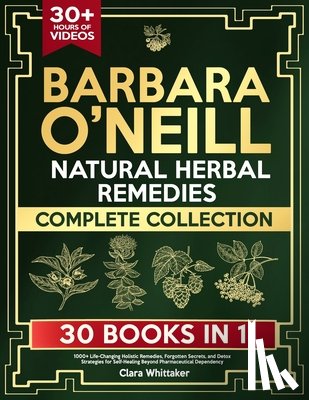 Whittaker, Clara - Barbara O'Neill Natural Herbal Remedies Complete Collection: 1000+ Life-Changing Holistic Remedies, Forgotten Secrets, and Detox Strategies for Self-H