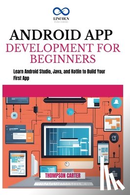 Carter, Thompson - Android App Development for Beginners: Learn Android Studio, Java, and Kotlin to Build Your First App