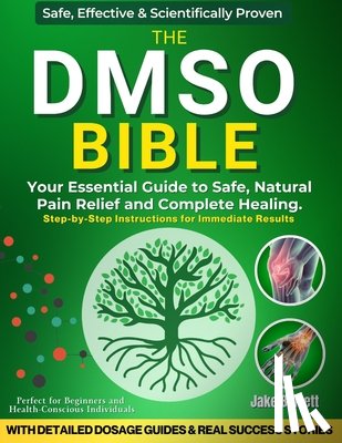 Barrett, Jake - The Dmso Bible: Your Practical Guide to Safe, Natural Pain Relief and Lasting Healing With Detailed Dosage Guides & Real Success Stories.