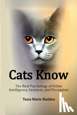 Sheldon, Tania Marie - Cats Know: The Real Psychology of Feline Intelligence, Instincts, and Perception
